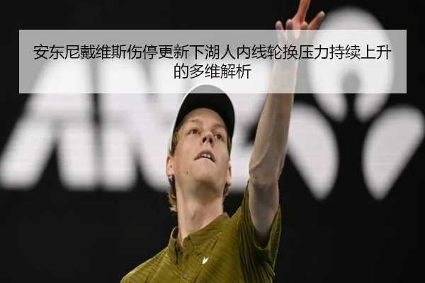 安东尼戴维斯伤停更新下湖人内线轮换压力持续上升的多维解析